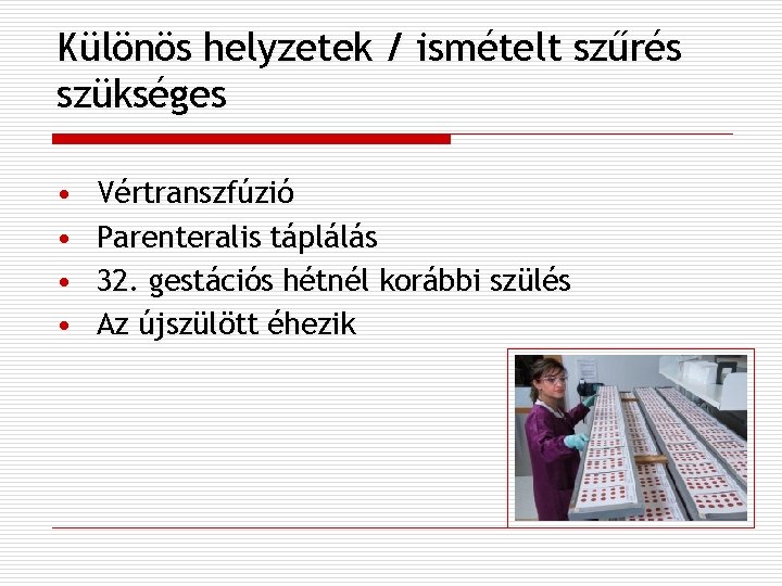 Különös helyzetek / ismételt szűrés szükséges • • Vértranszfúzió Parenteralis táplálás 32. gestációs hétnél