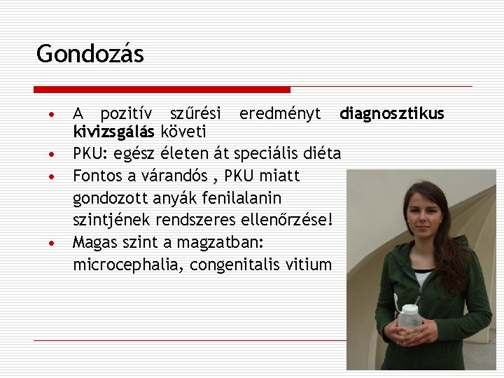 Gondozás • A pozitív szűrési eredményt diagnosztikus kivizsgálás követi • PKU: egész életen át