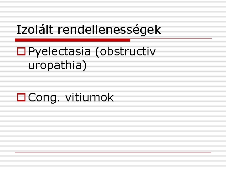 Izolált rendellenességek o Pyelectasia (obstructiv uropathia) o Cong. vitiumok 