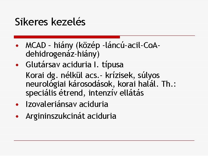 Sikeres kezelés • MCAD – hiány (közép -láncú-acil-Co. Adehidrogenáz-hiány) • Glutársav aciduria I. típusa