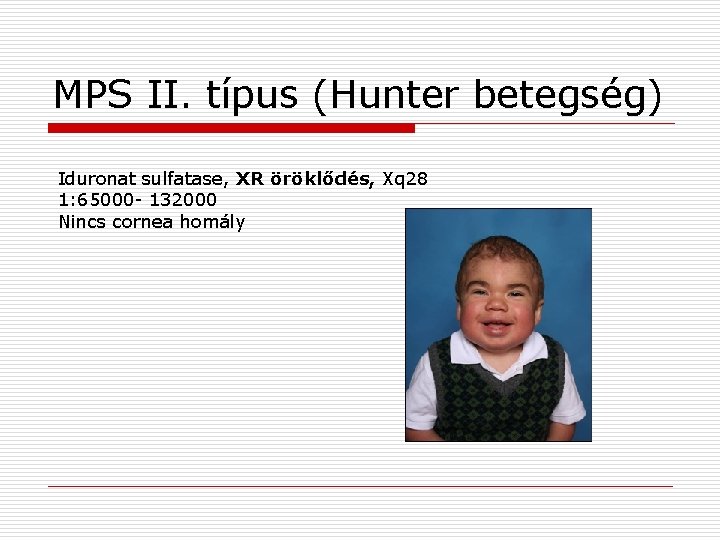 MPS II. típus (Hunter betegség) Iduronat sulfatase, XR öröklődés, Xq 28 1: 65000 -