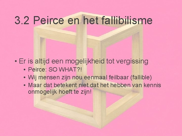 3. 2 Peirce en het fallibilisme • Er is altijd een mogelijkheid tot vergissing