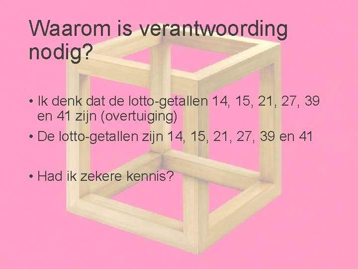 Waarom is verantwoording nodig? • Ik denk dat de lotto-getallen 14, 15, 21, 27,