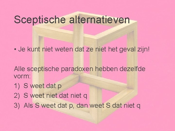 Sceptische alternatieven • Je kunt niet weten dat ze niet het geval zijn! Alle