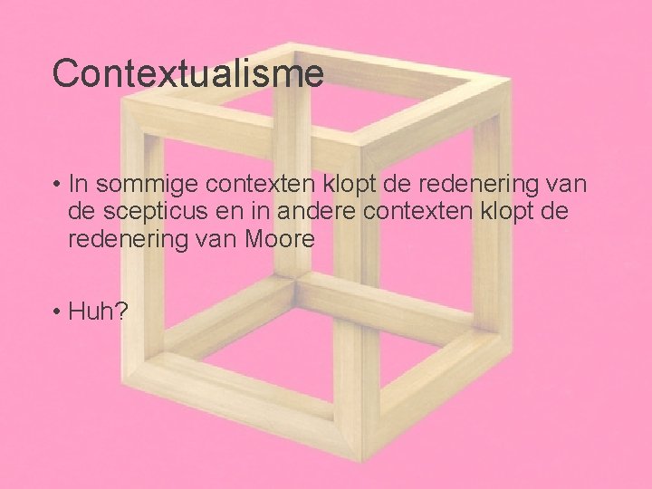 Contextualisme • In sommige contexten klopt de redenering van de scepticus en in andere