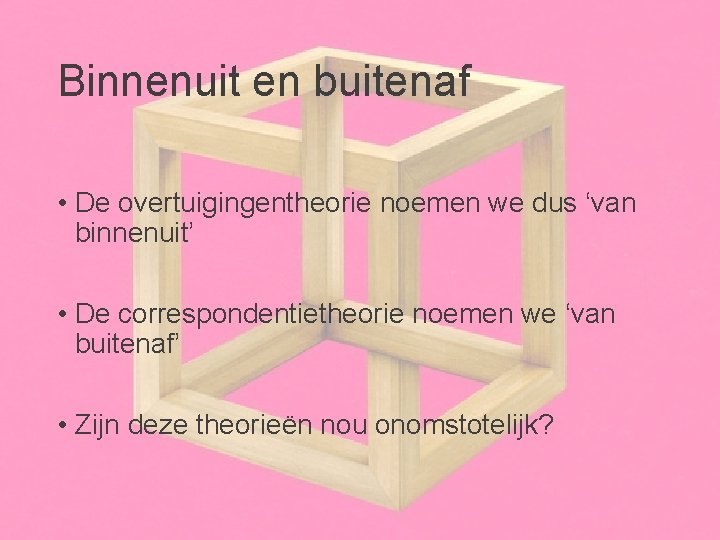 Binnenuit en buitenaf • De overtuigingentheorie noemen we dus ‘van binnenuit’ • De correspondentietheorie