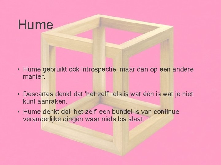 Hume • Hume gebruikt ook introspectie, maar dan op een andere manier. • Descartes