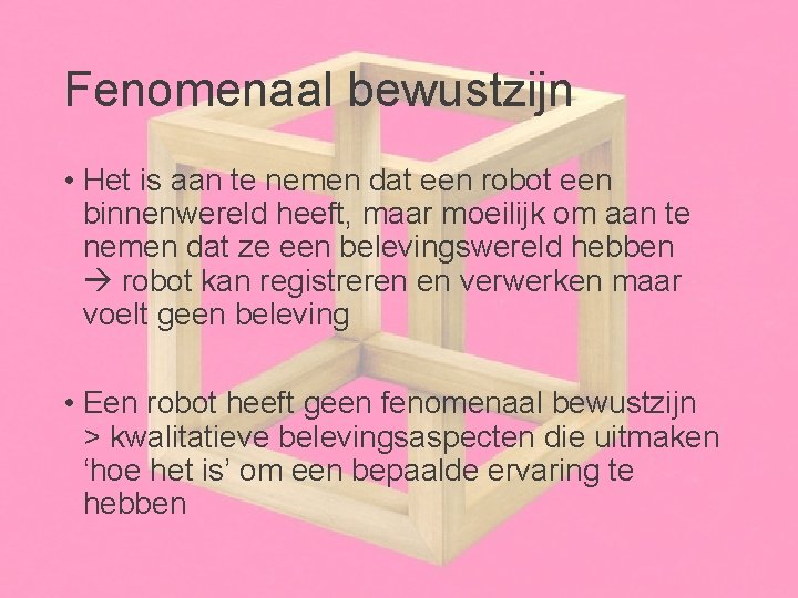 Fenomenaal bewustzijn • Het is aan te nemen dat een robot een binnenwereld heeft,