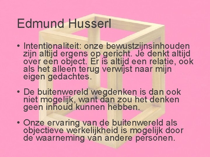 Edmund Husserl • Intentionaliteit: onze bewustzijnsinhouden zijn altijd ergens op gericht. Je denkt altijd