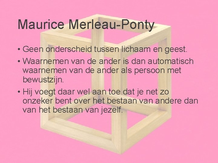 Maurice Merleau-Ponty • Geen onderscheid tussen lichaam en geest. • Waarnemen van de ander