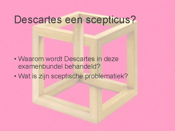 Descartes een scepticus? • Waarom wordt Descartes in deze examenbundel behandeld? • Wat is