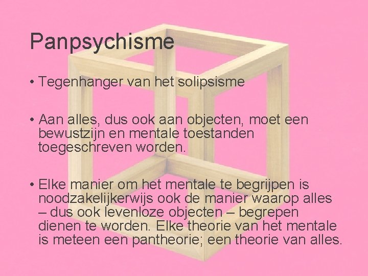 Panpsychisme • Tegenhanger van het solipsisme • Aan alles, dus ook aan objecten, moet