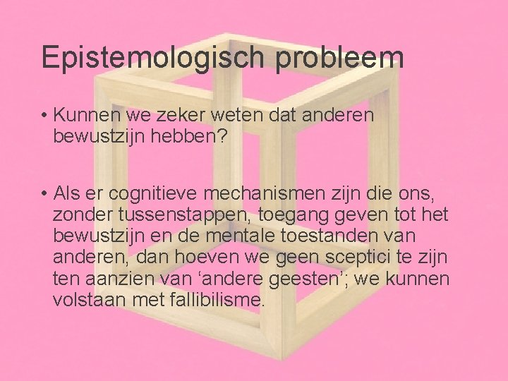 Epistemologisch probleem • Kunnen we zeker weten dat anderen bewustzijn hebben? • Als er