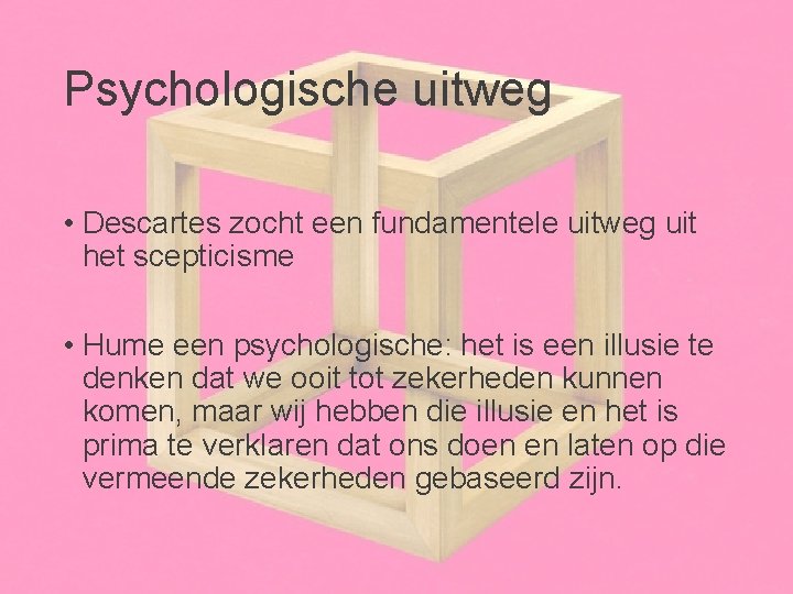 Psychologische uitweg • Descartes zocht een fundamentele uitweg uit het scepticisme • Hume een