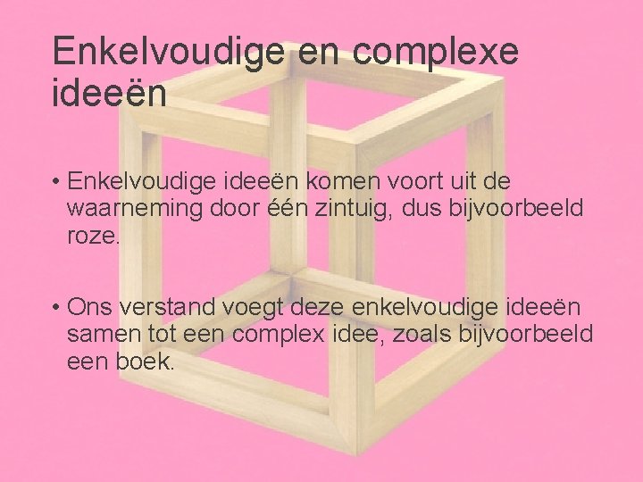 Enkelvoudige en complexe ideeën • Enkelvoudige ideeën komen voort uit de waarneming door één