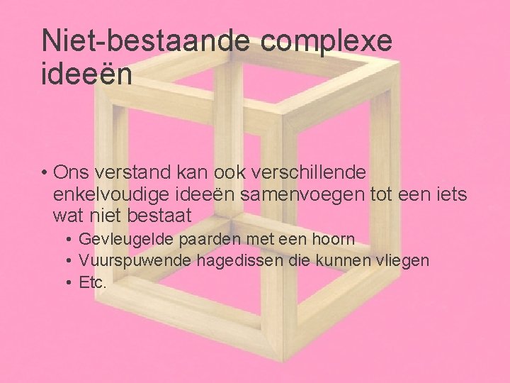 Niet-bestaande complexe ideeën • Ons verstand kan ook verschillende enkelvoudige ideeën samenvoegen tot een