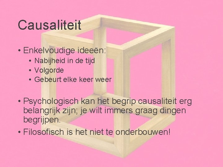 Causaliteit • Enkelvoudige ideeën: • Nabijheid in de tijd • Volgorde • Gebeurt elke