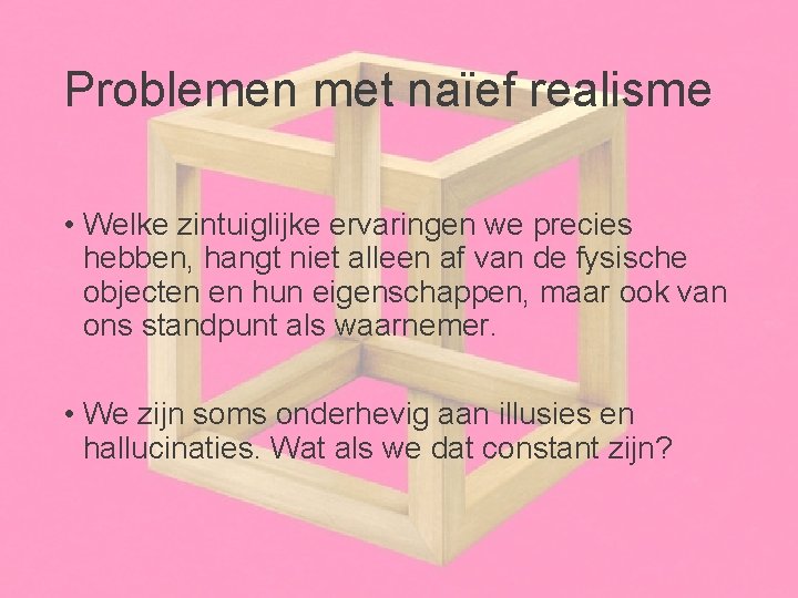 Problemen met naïef realisme • Welke zintuiglijke ervaringen we precies hebben, hangt niet alleen