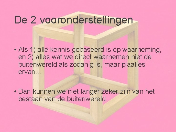 De 2 vooronderstellingen • Als 1) alle kennis gebaseerd is op waarneming, en 2)