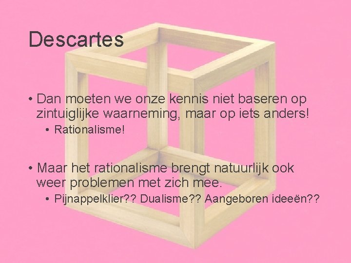 Descartes • Dan moeten we onze kennis niet baseren op zintuiglijke waarneming, maar op