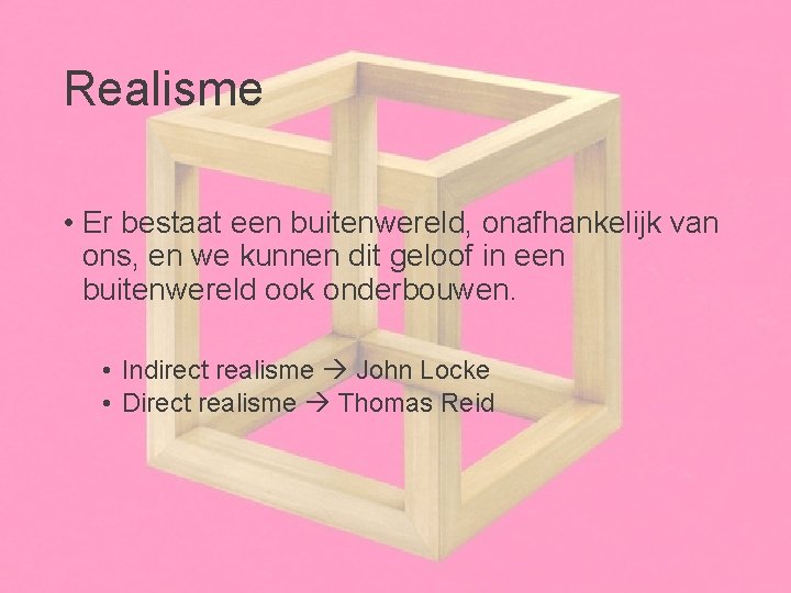 Realisme • Er bestaat een buitenwereld, onafhankelijk van ons, en we kunnen dit geloof