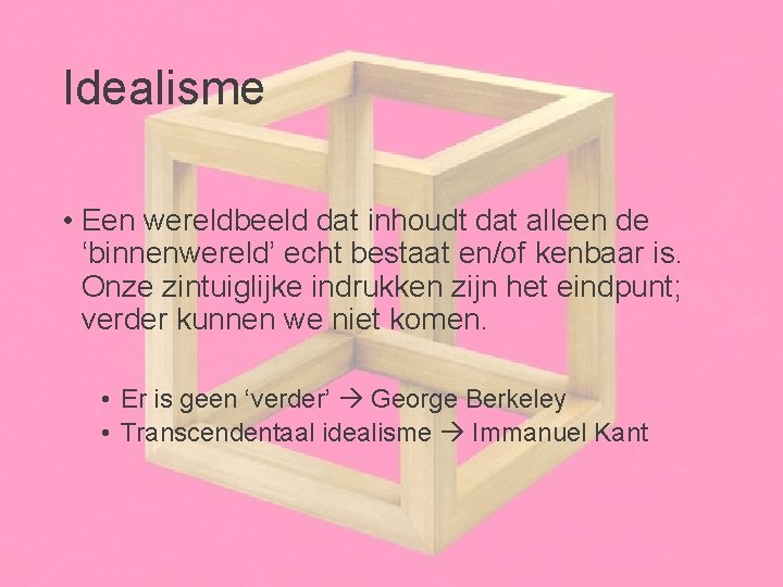 Idealisme • Een wereldbeeld dat inhoudt dat alleen de ‘binnenwereld’ echt bestaat en/of kenbaar