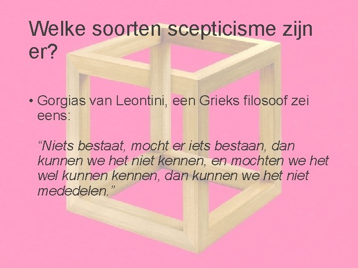 Welke soorten scepticisme zijn er? • Gorgias van Leontini, een Grieks filosoof zei eens: