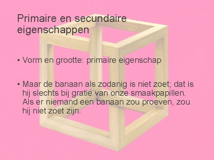 Primaire en secundaire eigenschappen • Vorm en grootte: primaire eigenschap • Maar de banaan