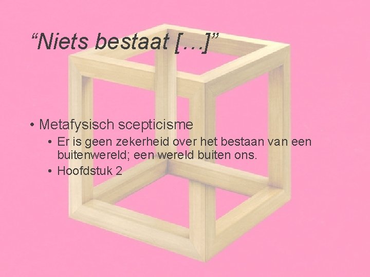 “Niets bestaat […]” • Metafysisch scepticisme • Er is geen zekerheid over het bestaan