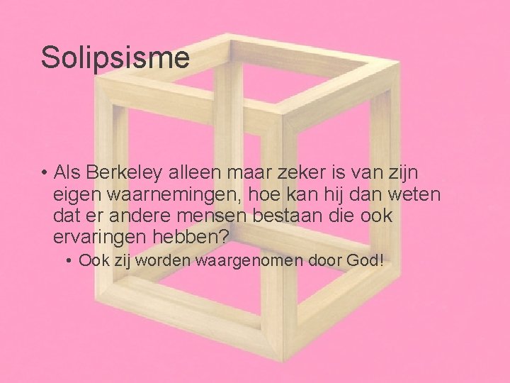 Solipsisme • Als Berkeley alleen maar zeker is van zijn eigen waarnemingen, hoe kan