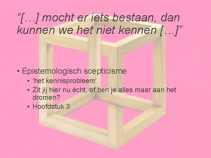 “[…] mocht er iets bestaan, dan kunnen we het niet kennen […]” • Epistemologisch