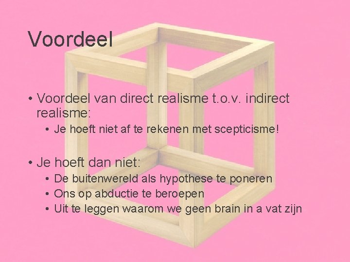 Voordeel • Voordeel van direct realisme t. o. v. indirect realisme: • Je hoeft