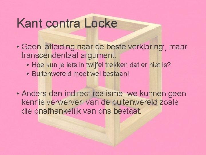 Kant contra Locke • Geen ‘afleiding naar de beste verklaring’, maar transcendentaal argument: •