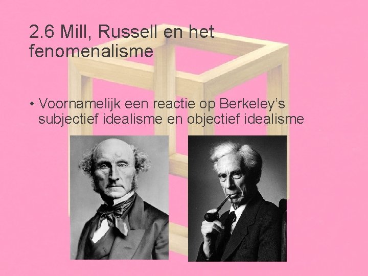 2. 6 Mill, Russell en het fenomenalisme • Voornamelijk een reactie op Berkeley’s subjectief