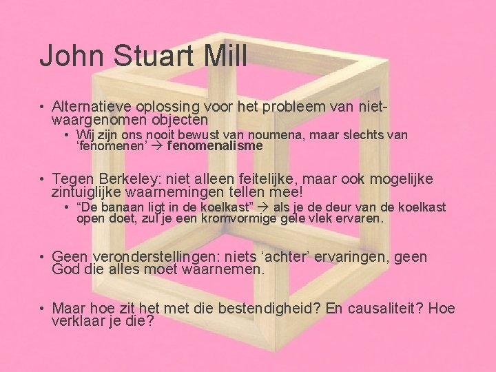 John Stuart Mill • Alternatieve oplossing voor het probleem van nietwaargenomen objecten • Wij