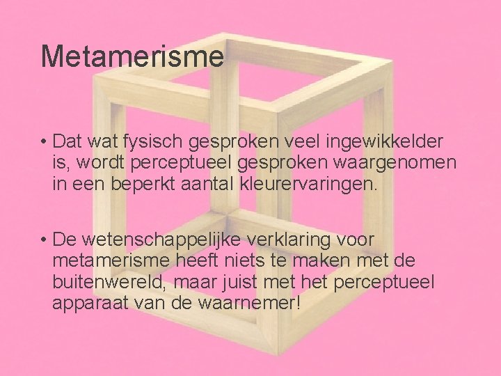 Metamerisme • Dat wat fysisch gesproken veel ingewikkelder is, wordt perceptueel gesproken waargenomen in