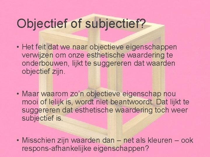 Objectief of subjectief? • Het feit dat we naar objectieve eigenschappen verwijzen om onze