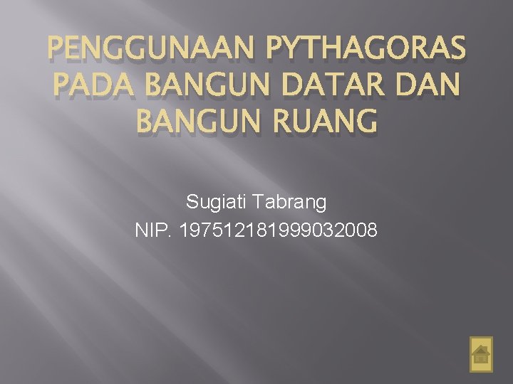 PENGGUNAAN PYTHAGORAS PADA BANGUN DATAR DAN BANGUN RUANG Sugiati Tabrang NIP. 197512181999032008 