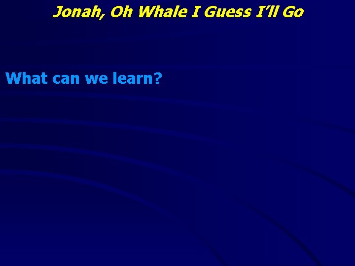 Jonah, Oh Whale I Guess I’ll Go What can we learn? 