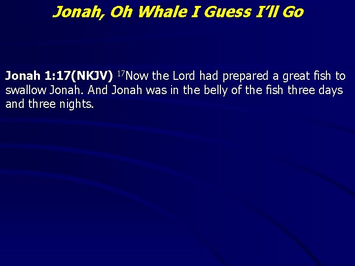 Jonah, Oh Whale I Guess I’ll Go Jonah 1: 17(NKJV) 17 Now the Lord