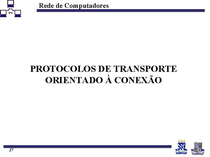 Rede de Computadores PROTOCOLOS DE TRANSPORTE ORIENTADO À CONEXÃO 17 