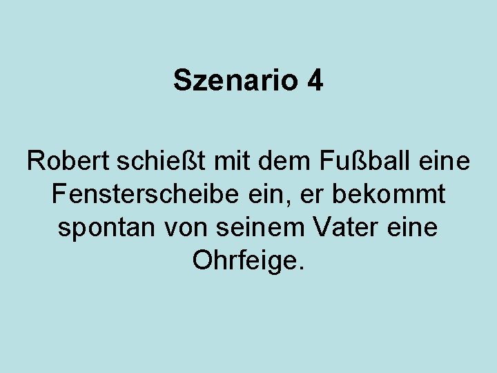 Szenario 4 Robert schießt mit dem Fußball eine Fensterscheibe ein, er bekommt spontan von