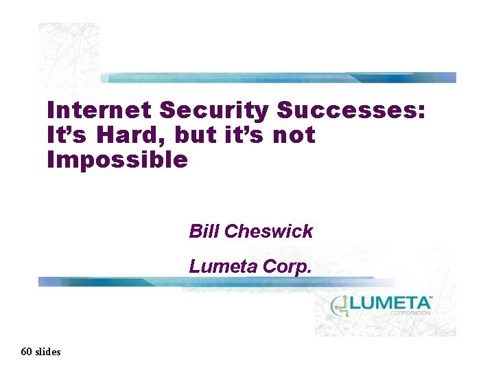 Internet Security Successes: It’s Hard, but it’s not Impossible Bill Cheswick Lumeta Corp. 60