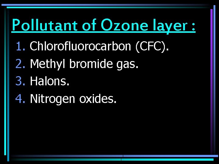 Pollutant of Ozone layer : 1. 2. 3. 4. Chlorofluorocarbon (CFC). Methyl bromide gas.