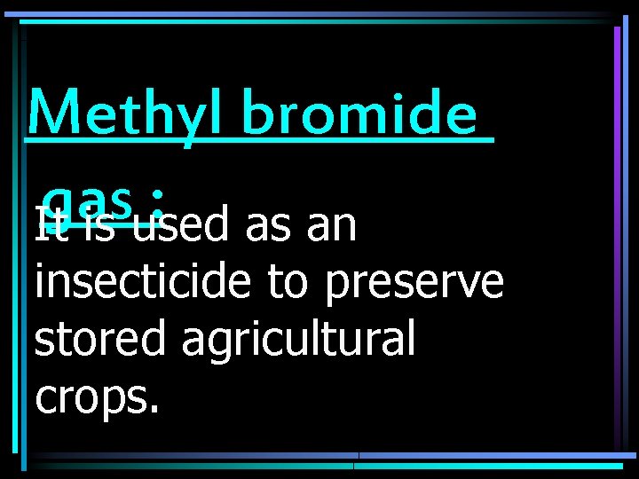 Methyl bromide gas : It is used as an insecticide to preserve stored agricultural