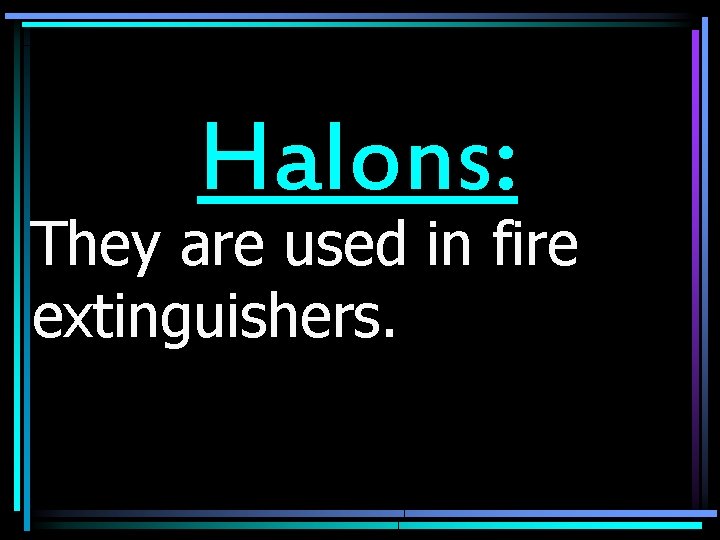 Halons: They are used in fire extinguishers. 