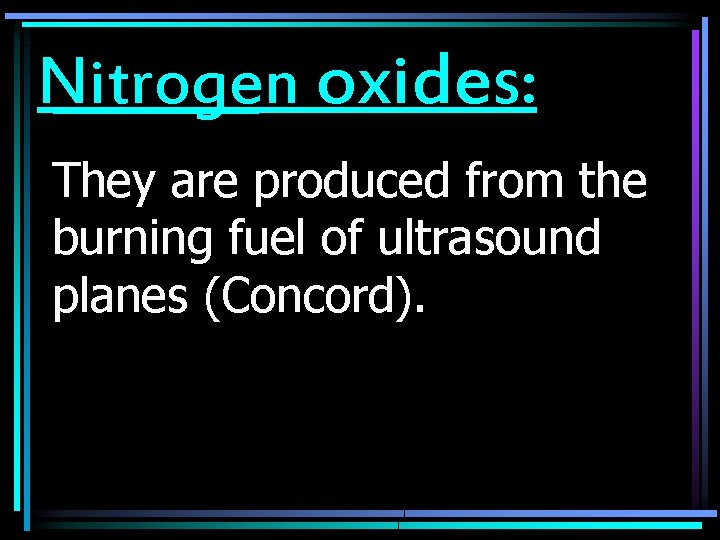 Nitrogen oxides: They are produced from the burning fuel of ultrasound planes (Concord). 