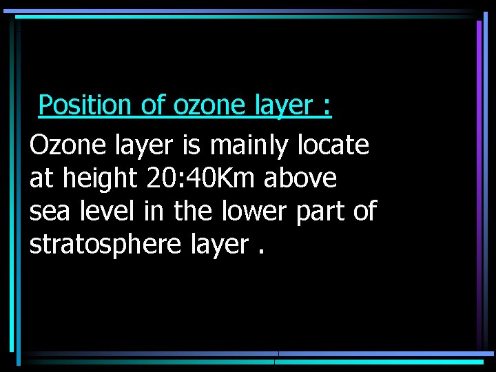 Position of ozone layer : Ozone layer is mainly locate at height 20: 40