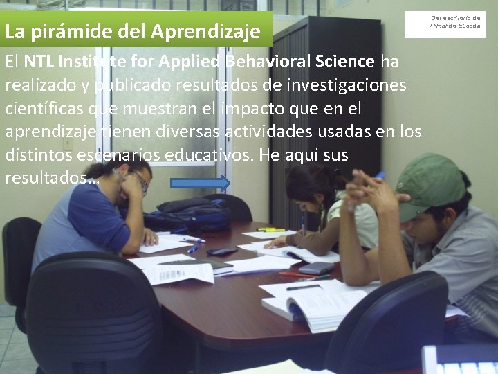 La pirámide del Aprendizaje El NTL Institute for Applied Behavioral Science ha realizado y