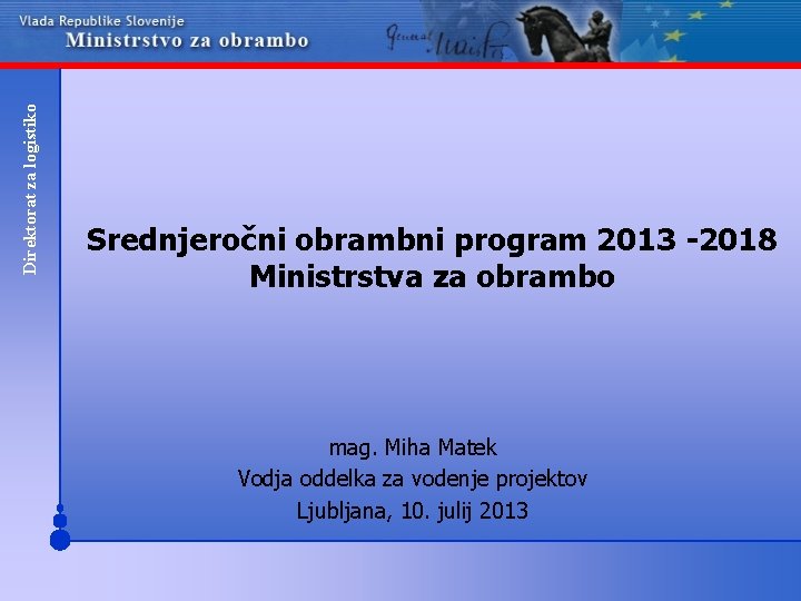 Direktorat za logistiko Srednjeročni obrambni program 2013 -2018 Ministrstva za obrambo mag. Miha Matek